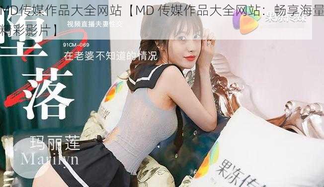 MD传媒作品大全网站【MD 传媒作品大全网站：畅享海量精彩影片】