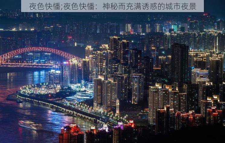 夜色快憣;夜色快憣：神秘而充满诱惑的城市夜景