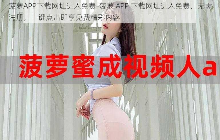 菠萝APP下载网址进入免费-菠萝 APP 下载网址进入免费，无需注册，一键点击即享免费精彩内容