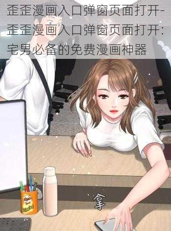 歪歪漫画入口弹窗页面打开-歪歪漫画入口弹窗页面打开：宅男必备的免费漫画神器