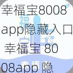 幸福宝8008app隐藏入口 幸福宝 8008app 隐藏入口在哪？