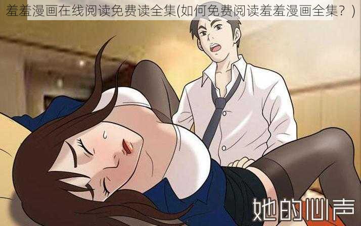 羞羞漫画在线阅读免费读全集(如何免费阅读羞羞漫画全集？)