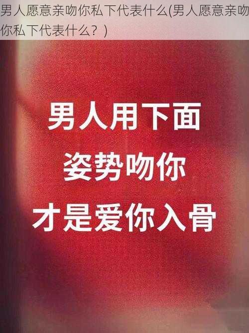 男人愿意亲吻你私下代表什么(男人愿意亲吻你私下代表什么？)