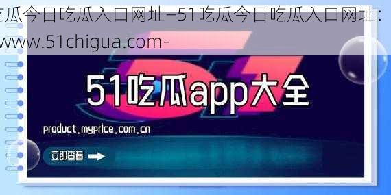 51吃瓜今日吃瓜入口网址—51吃瓜今日吃瓜入口网址：https---www.51chigua.com-