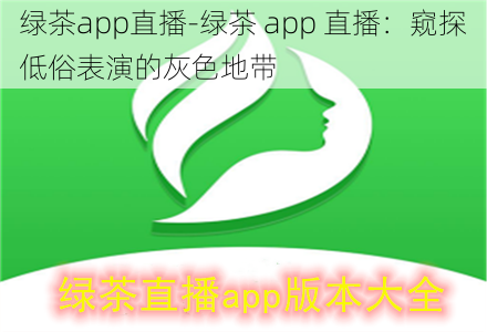 绿茶app直播-绿茶 app 直播：窥探低俗表演的灰色地带