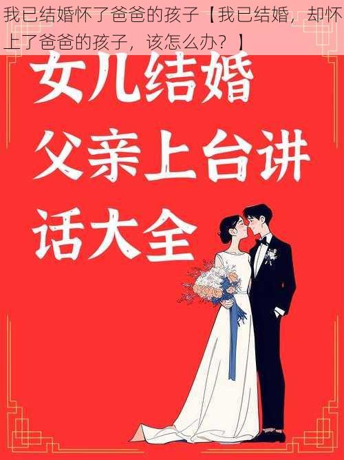 我已结婚怀了爸爸的孩子【我已结婚，却怀上了爸爸的孩子，该怎么办？】