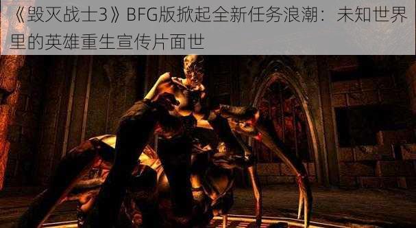 《毁灭战士3》BFG版掀起全新任务浪潮：未知世界里的英雄重生宣传片面世