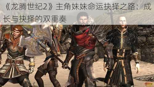 《龙腾世纪2》主角妹妹命运抉择之路：成长与抉择的双重奏