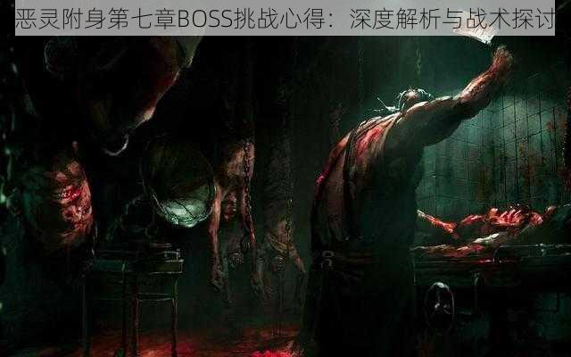 恶灵附身第七章BOSS挑战心得：深度解析与战术探讨