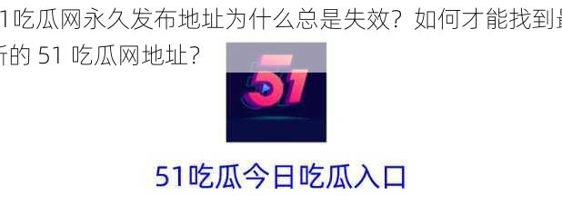 51吃瓜网永久发布地址为什么总是失效？如何才能找到最新的 51 吃瓜网地址？