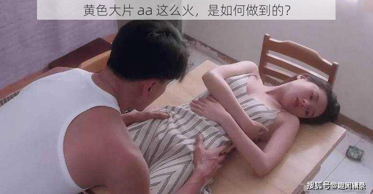 黄色大片 aa 这么火，是如何做到的？