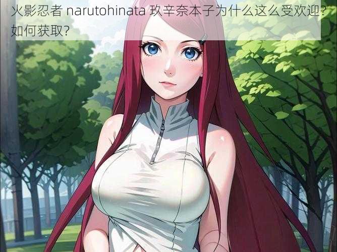 火影忍者 narutohinata 玖辛奈本子为什么这么受欢迎？如何获取？