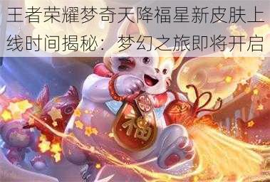 王者荣耀梦奇天降福星新皮肤上线时间揭秘：梦幻之旅即将开启