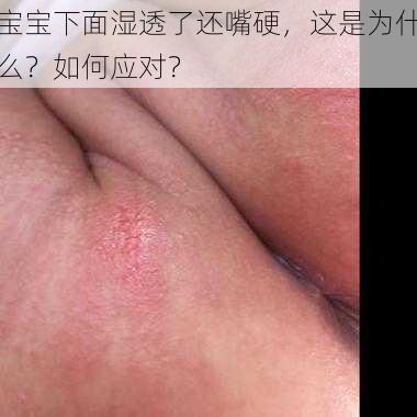 宝宝下面湿透了还嘴硬，这是为什么？如何应对？