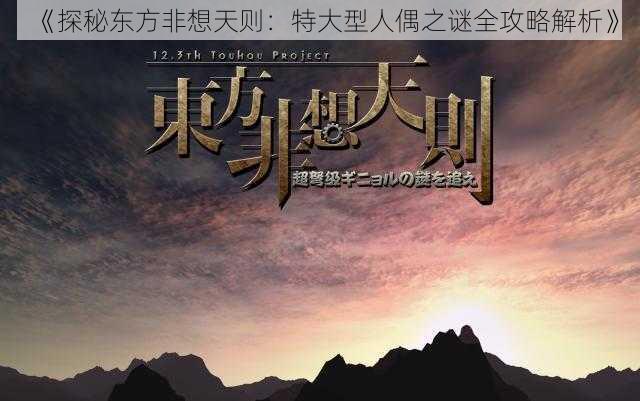 《探秘东方非想天则：特大型人偶之谜全攻略解析》