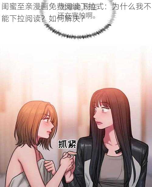 闺蜜至亲漫画免费阅读下拉式：为什么我不能下拉阅读？如何解决？