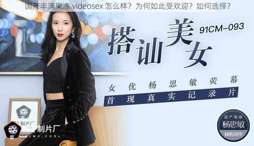 国产丰满果冻 videosex 怎么样？为何如此受欢迎？如何选择？