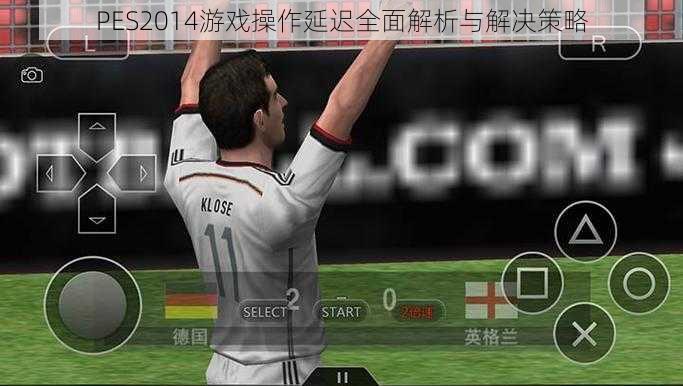 PES2014游戏操作延迟全面解析与解决策略