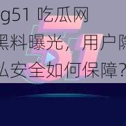 cg51 吃瓜网黑料曝光，用户隐私安全如何保障？