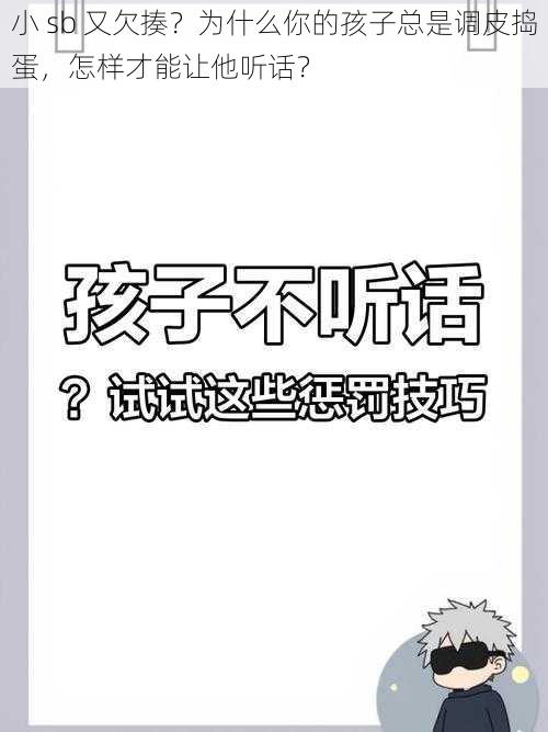 小 sb 又欠揍？为什么你的孩子总是调皮捣蛋，怎样才能让他听话？