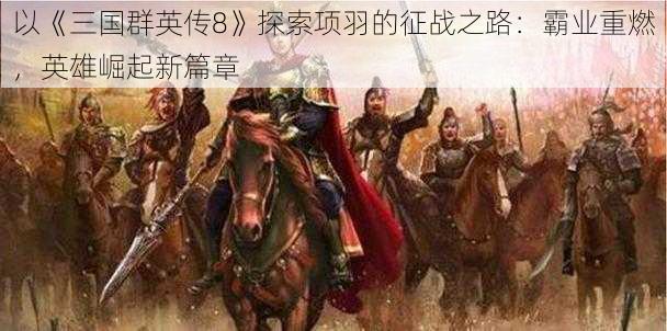 以《三国群英传8》探索项羽的征战之路：霸业重燃，英雄崛起新篇章