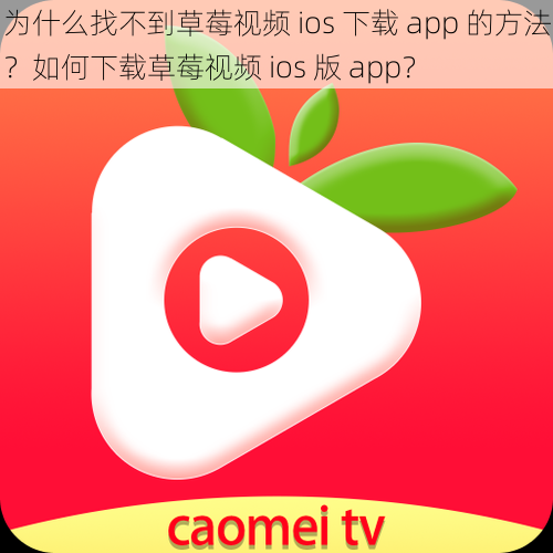 为什么找不到草莓视频 ios 下载 app 的方法？如何下载草莓视频 ios 版 app？