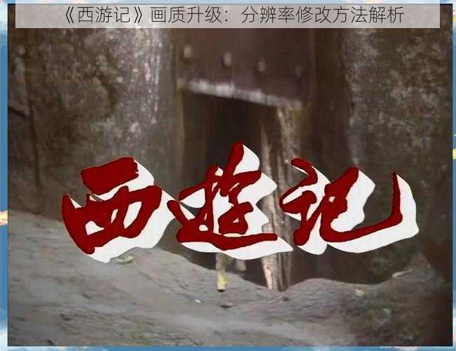 《西游记》画质升级：分辨率修改方法解析