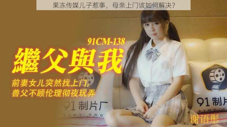 果冻传媒儿子惹事，母亲上门该如何解决？