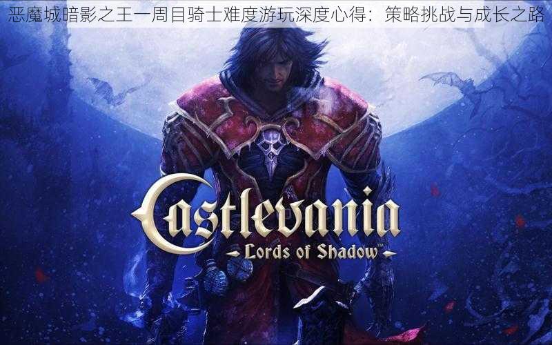 恶魔城暗影之王一周目骑士难度游玩深度心得：策略挑战与成长之路