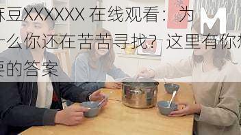 麻豆XXXXXX 在线观看：为什么你还在苦苦寻找？这里有你想要的答案