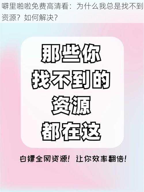 噼里啪啦免费高清看：为什么我总是找不到资源？如何解决？