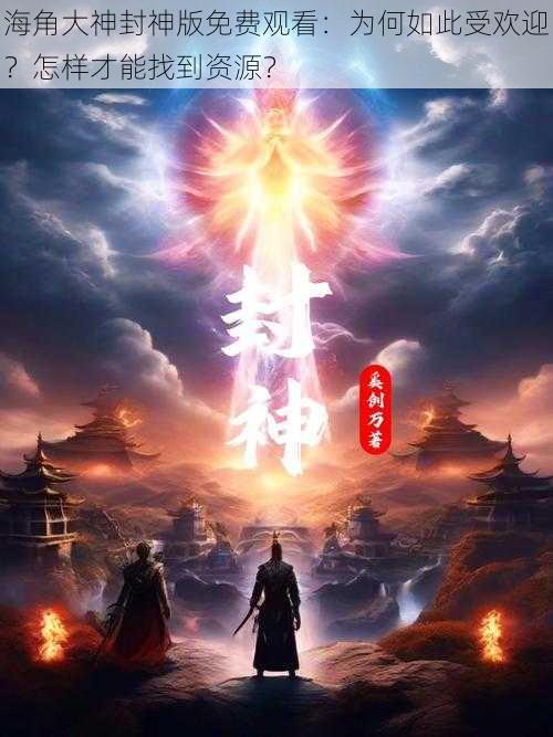 海角大神封神版免费观看：为何如此受欢迎？怎样才能找到资源？