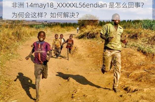 非洲 14may18_XXXXXL56endian 是怎么回事？为何会这样？如何解决？