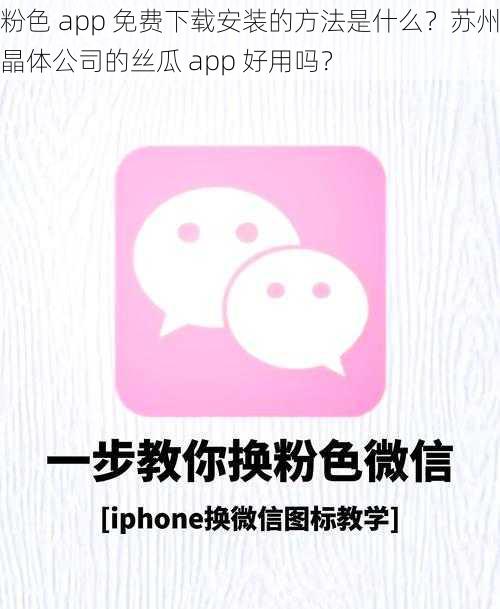 粉色 app 免费下载安装的方法是什么？苏州晶体公司的丝瓜 app 好用吗？