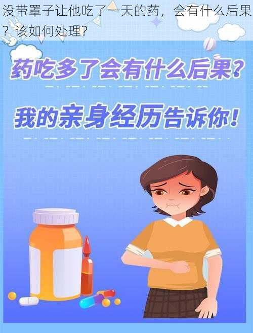 没带罩子让他吃了一天的药，会有什么后果？该如何处理？