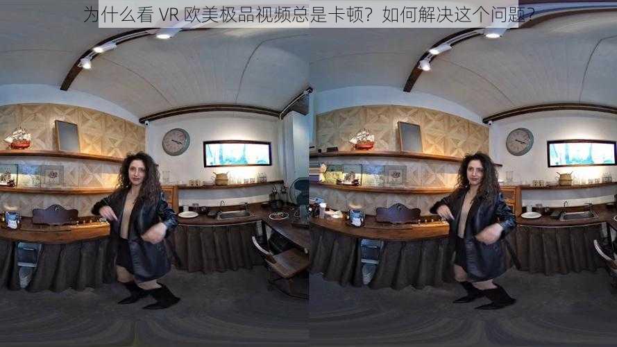 为什么看 VR 欧美极品视频总是卡顿？如何解决这个问题？