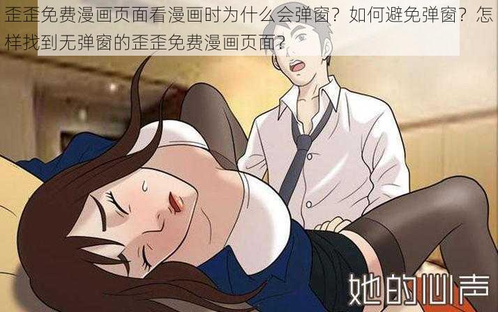 歪歪免费漫画页面看漫画时为什么会弹窗？如何避免弹窗？怎样找到无弹窗的歪歪免费漫画页面？