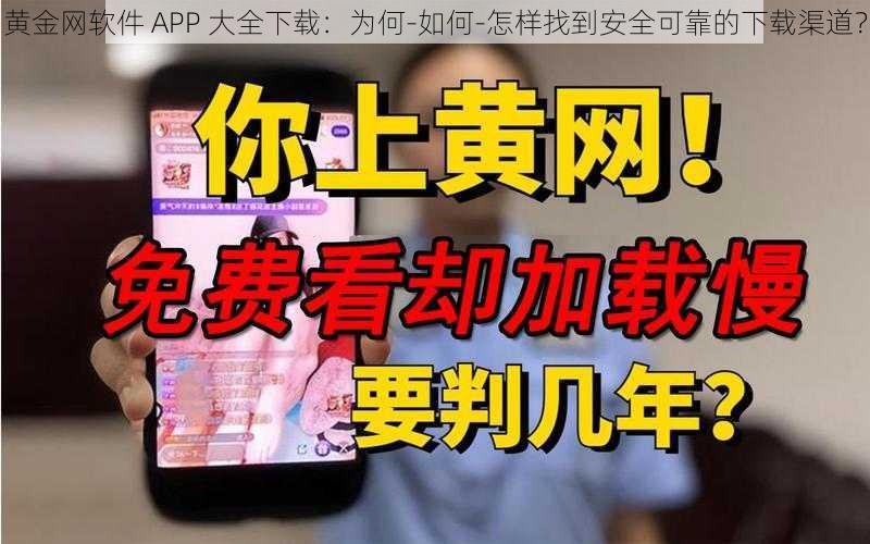 黄金网软件 APP 大全下载：为何-如何-怎样找到安全可靠的下载渠道？