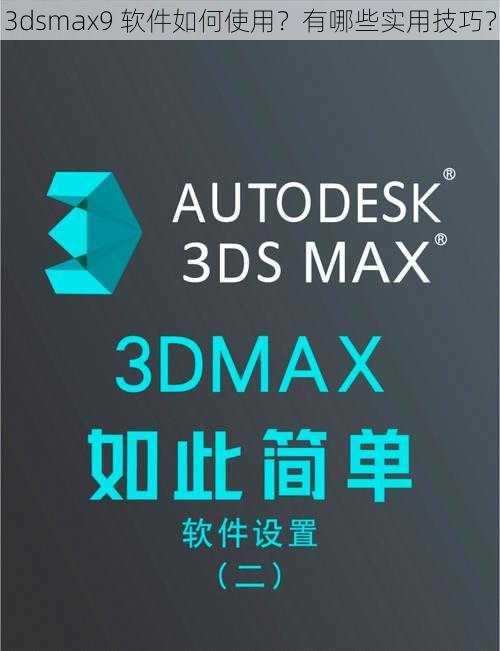 3dsmax9 软件如何使用？有哪些实用技巧？