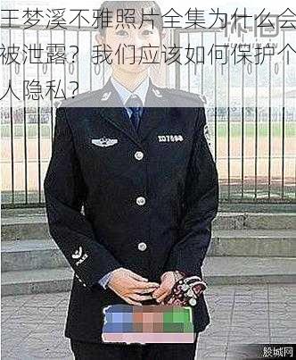 王梦溪不雅照片全集为什么会被泄露？我们应该如何保护个人隐私？