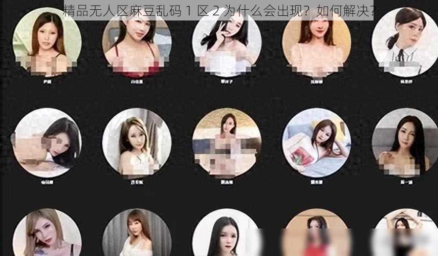 精品无人区麻豆乱码 1 区 2 为什么会出现？如何解决？