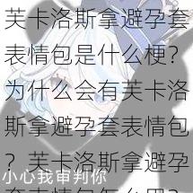 芙卡洛斯拿避孕套表情包是什么梗？为什么会有芙卡洛斯拿避孕套表情包？芙卡洛斯拿避孕套表情包怎么用？