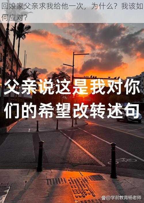 回娘家父亲求我给他一次，为什么？我该如何应对？