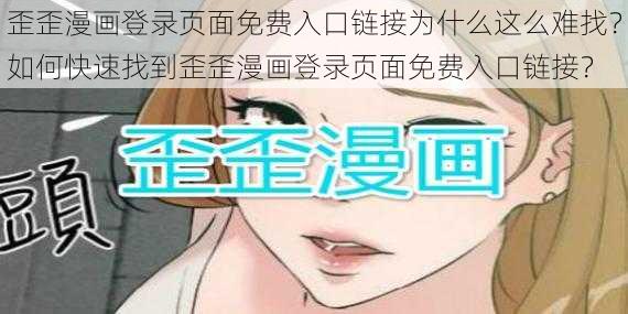 歪歪漫画登录页面免费入口链接为什么这么难找？如何快速找到歪歪漫画登录页面免费入口链接？