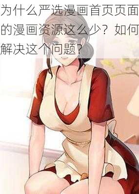 为什么严选漫画首页页面的漫画资源这么少？如何解决这个问题？