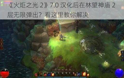 《火炬之光 2》7.0 汉化后在林望神庙 2 层无限弹出？看这里教你解决