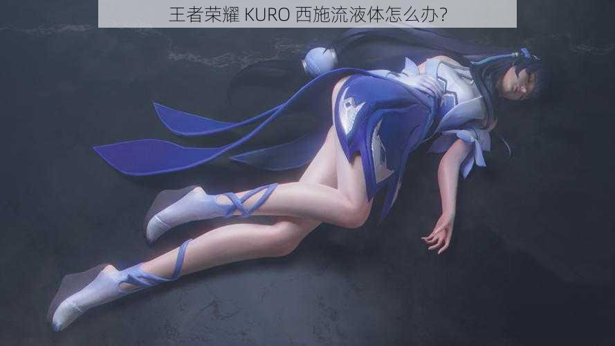 王者荣耀 KURO 西施流液体怎么办？