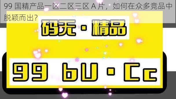 99 国精产品一区二区三区 A 片，如何在众多竞品中脱颖而出？