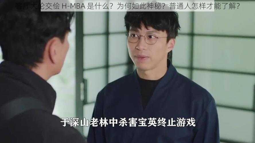 客厅大伦交侩 H-MBA 是什么？为何如此神秘？普通人怎样才能了解？