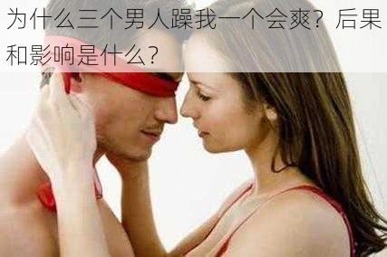 为什么三个男人躁我一个会爽？后果和影响是什么？